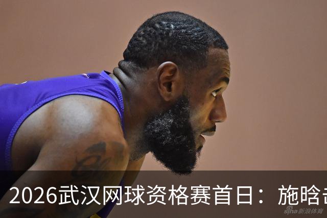 2026武汉网球资格赛首日：施晗击败头号种子，卡萨金娜完成逆转突围